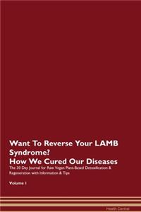 Want To Reverse Your LAMB Syndrome? How We Cured Our Diseases. The 30 Day Journal for Raw Vegan Plant-Based Detoxification & Regeneration with Information & Tips Volume 1