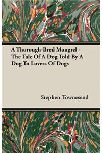 A Thorough-Bred Mongrel - The Tale Of A Dog Told By A Dog To Lovers Of Dogs