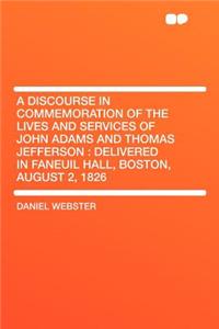 A Discourse in Commemoration of the Lives and Services of John Adams and Thomas Jefferson