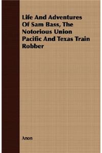 Life And Adventures Of Sam Bass, The Notorious Union Pacific And Texas Train Robber