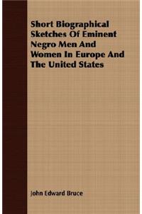 Short Biographical Sketches Of Eminent Negro Men And Women In Europe And The United States