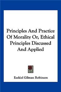 Principles And Practice Of Morality Or, Ethical Principles Discussed And Applied