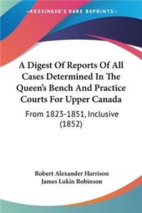 Digest Of Reports Of All Cases Determined In The Queen's Bench And Practice Courts For Upper Canada