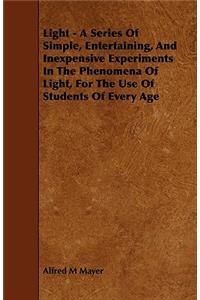 Light - A Series of Simple, Entertaining, and Inexpensive Experiments in the Phenomena of Light, for the Use of Students of Every Age