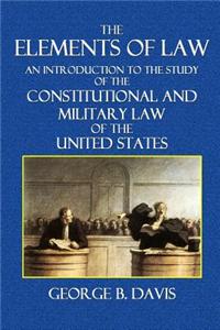 The Elements of Law: An Introduction to the Study of the Constitutional and Military Law of the United States