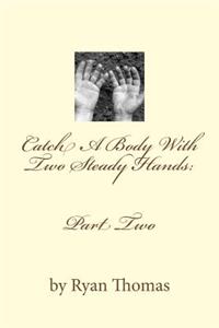 Catch a Body with Two Steady Hands: Part Two