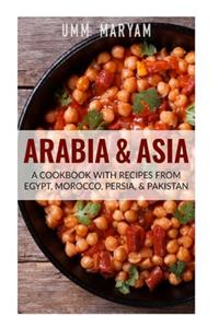 Arabia & Asia: A Cookbook With Recipes From Egypt, Morocco, Persia, & Pakistan