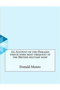 An Account of the Diseases which were most frequent in the British military hosp