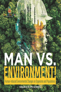 Man vs. Environment! Human-Induced Environmental Changes on Organisms and Populations Grade 6-8 Life Science