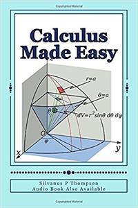 Calculus Made Easy: Differential Calculus and the Integral Calculus