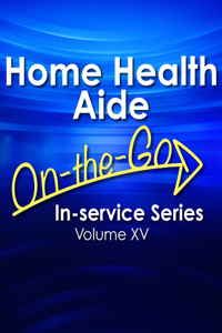 Home Health Aide On-The-Go In-Service Series, Volume XV