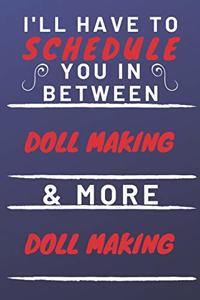 I'll Have To Schedule You In Between Doll Making & More Doll Making