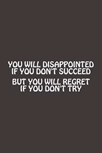 You Will Disappointed If You Don't Succeed, But You Will Regret If You Dont Try