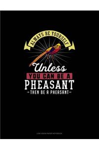 Always Be Yourself Unless You Can Be A Pheasant Then Be A Pheasant