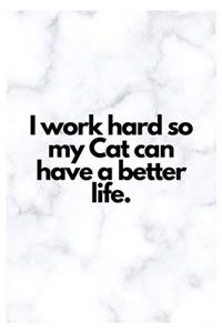 I work hard so my Cat can have a better life.