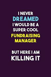 I Never Dreamed I would Be A Super Cool Fundraising Manager But Here I Am Killing It