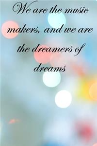 We are the music makers, and we are the dreamers of dreams