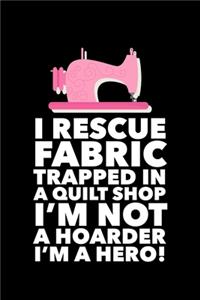 I Rescue Fabric Trapped In The Quilt Shop I'm Not a Hoarder I'm a Hero