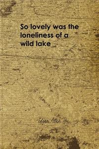So Lovely Was The Loneliness Of A Wild Lake