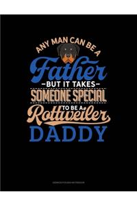Any Man Can Be A Father But It Takes Someone Special To Be A Rottweiler Daddy