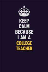 Keep Calm Because I Am A college teacher