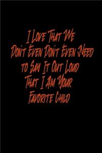 I Love That We Don't Even Need To Say It Out Loud That I Am Your Favorite Child