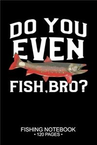 Do You Even Fish, Bro? Fishing Notebook 120 Pages