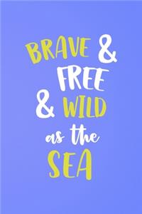 Brave & Free& Wild As The Sea