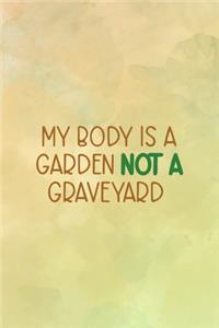 My Body Is A Garden Not A Graveyard