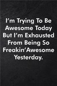 I'm Trying To Be Awesome Today But I'm Exhausted From Being So Freakin' Awesome Yesterday.