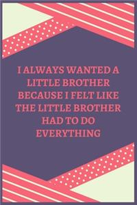 I Always Wanted A Little Brother Because I Felt Like The Little Brother Had To Do Everything