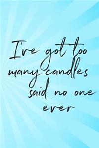 I've Got Too Many Candles Said No One Ever