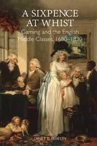 A Sixpence at Whist: Gaming and the English Middle Classes, 1680-1830