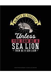 Always Be Yourself Unless You Can Be a Sea Lion Then Be a Sea Lion