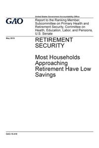 Retirement security, most households approaching retirement have low savings