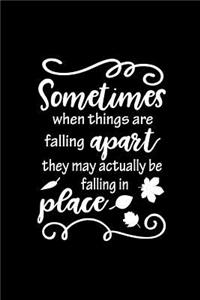 Sometimes when things are falling apart they may actually be falling in place.