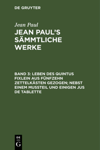 Jean Paul's Sämmtliche Werke, Band 3, Leben des Quintus Fixlein aus fünfzehn Zettelkästen gezogen; nebst einem Mußteil und einigen Jus de tablette