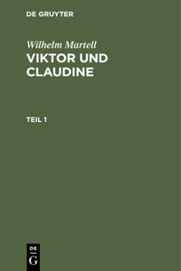 Wilhelm Martell: Viktor Und Claudine. Teil 1