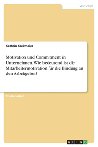 Motivation und Commitment in Unternehmen. Wie bedeutend ist die Mitarbeitermotivation für die Bindung an den Arbeitgeber?