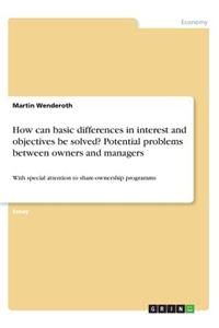 How can basic differences in interest and objectives be solved? Potential problems between owners and managers: With special attention to share-ownership programms