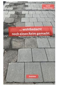 wohlbedacht noch einen Reim gemacht