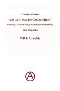 Wer ist Alexander Grothendieck? Anarchie, Mathematik, Spiritualität - Eine Biographie