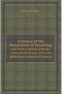 A History of the Rencounter at Drumclog and Battle at Bothwell Bridge, in the Month of June, 1679, and Reflections on Political Subjects