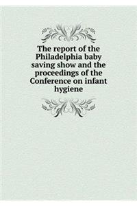 The Report of the Philadelphia Baby Saving Show and the Proceedings of the Conference on Infant Hygiene