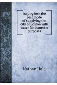 Inquiry Into the Best Mode of Supplying the City of Boston with Water for Domestic Purposes