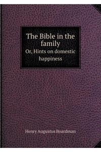 The Bible in the Family Or, Hints on Domestic Happiness