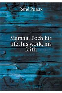 Marshal Foch His Life, His Work, His Faith