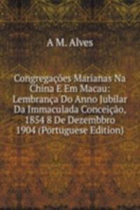 Congregacoes Marianas Na China E Em Macau: Lembranca Do Anno Jubilar Da Immaculada Conceicao, 1854 8 De Dezembbro 1904 (Portuguese Edition)