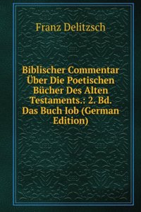Biblischer Commentar Uber Die Poetischen Bucher Des Alten Testaments.: 2. Bd. Das Buch Iob (German Edition)