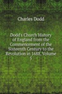 Dodd's Church History of England from the Commencement of the Sixteenth Century to the Revolution in 1688, Volume 5